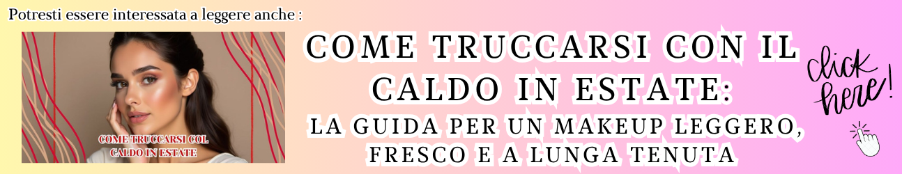 Come truccarsi con il caldo in estate: la guida per un makeup leggero, fresco e a lunga tenuta